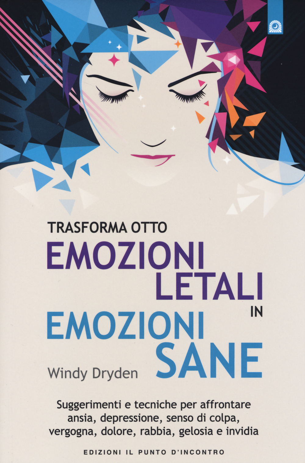 Trasforma otto emozioni letali in emozioni sane. Suggerimenti e tecniche per affrontare ansia, depressione, senso di colpa, vergogna, dolore, rabbia, gelosia...