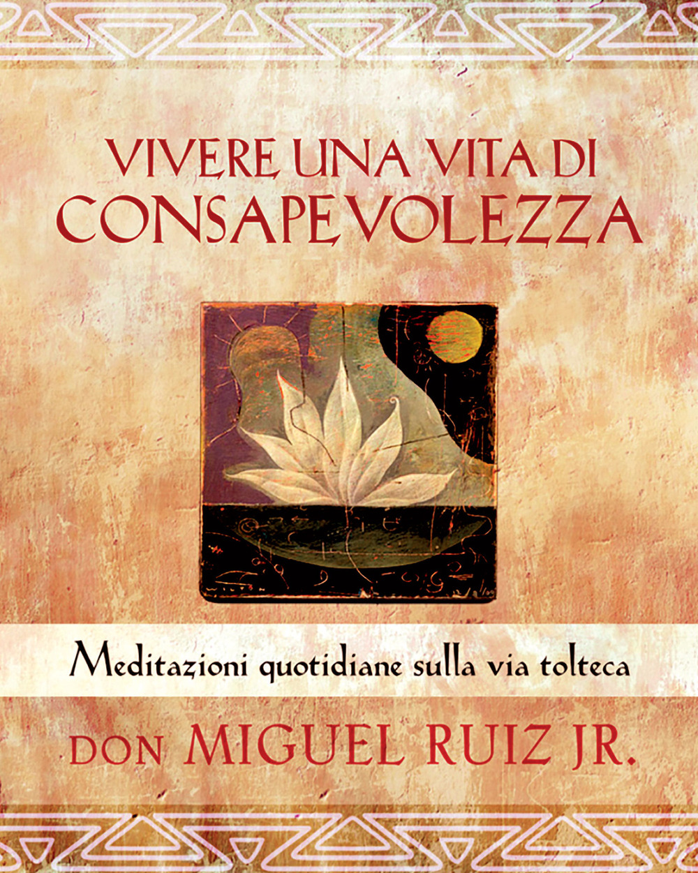 Vivere una vita di consapevolezza. Meditazioni quotidiane sulla via tolteca