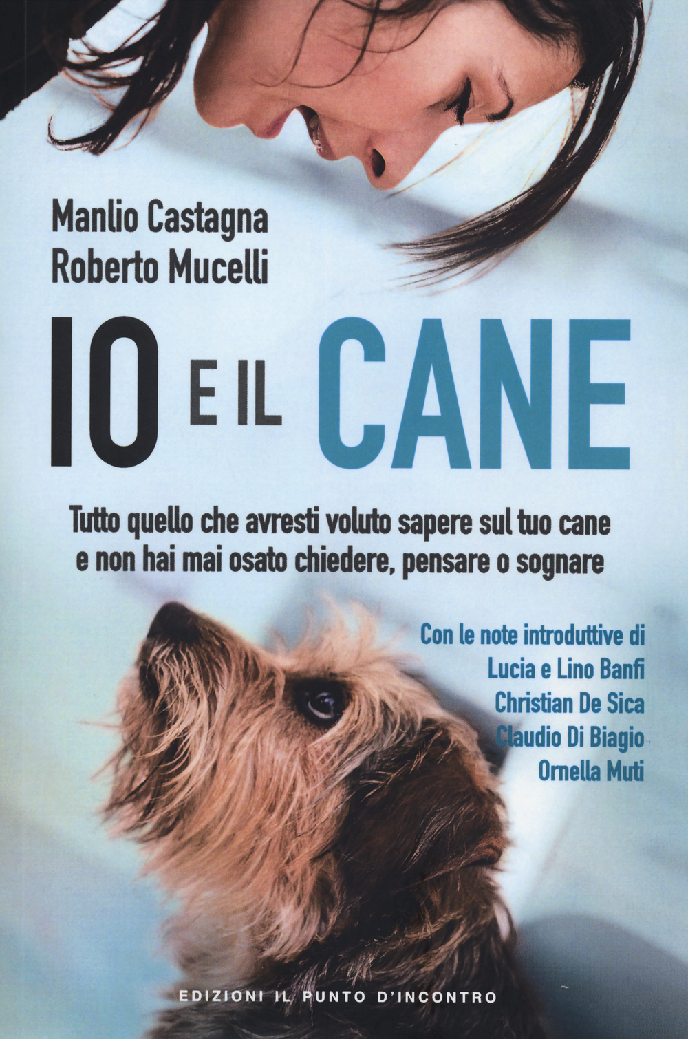 Io e il cane. Tutto quello che avresti voluto sapere sul tuo cane e non hai mai osato chiedere, pensare o sognare