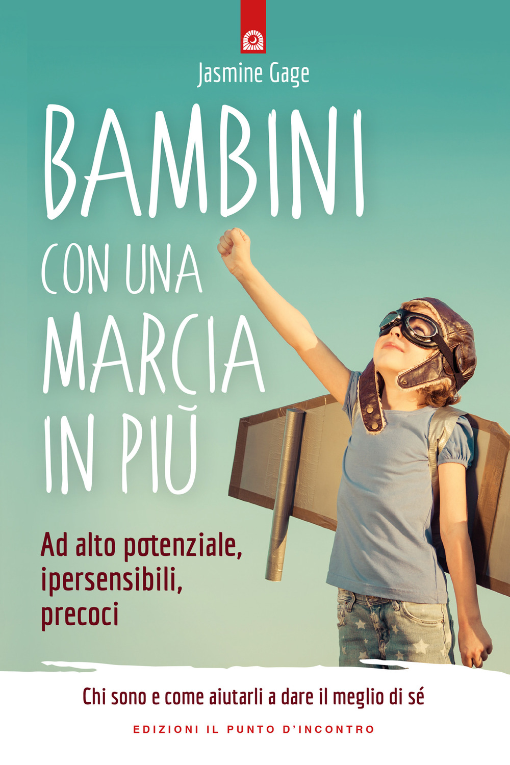 Bambini con una marcia in più. Ad alto potenziale, ipersensibili, precoci. Chi sono e come aiutarli a dare il meglio di sé