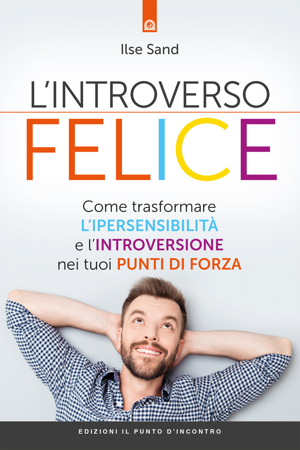 L'introverso felice. Come trasformare l'ipersensibilità e l'introversione nei tuoi punti di forza