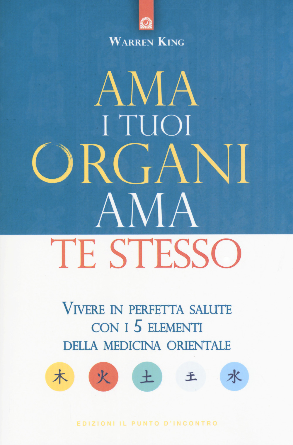 Ama i tuoi organi, ama te stesso. Vivere in perfetta salute con i 5 elementi della medicina orientale