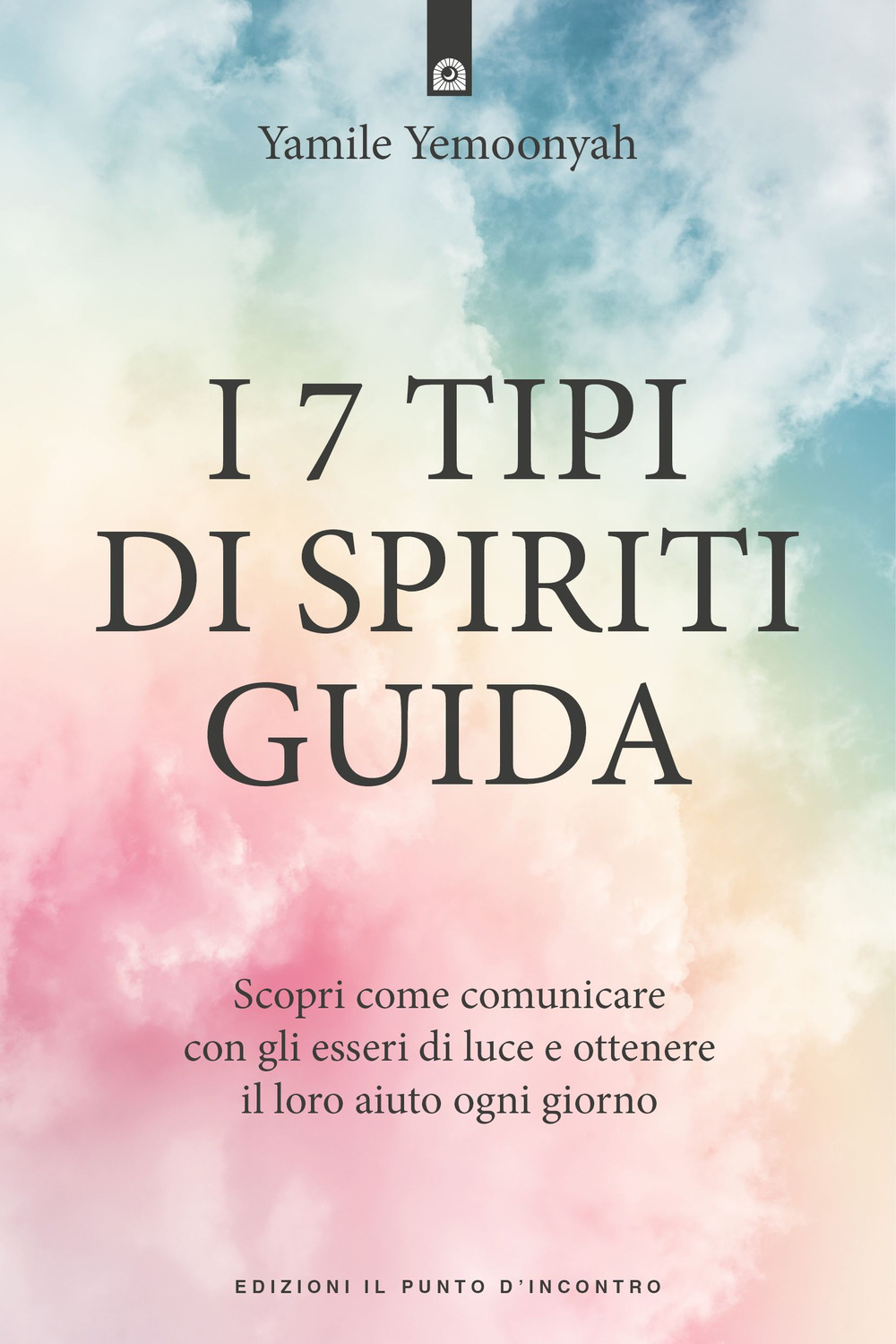 I 7 tipi di spiriti guida. Scopri come comunicare con gli esseri di luce e ottenere il loro aiuto ogni giorno