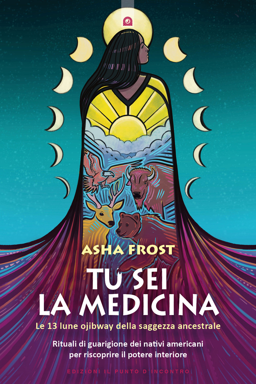 Tu sei la medicina. Le 13 lune ojibway della saggezza ancestrale. Rituali di guarigione dei nativi americani per riscoprire il tuo potere interiore