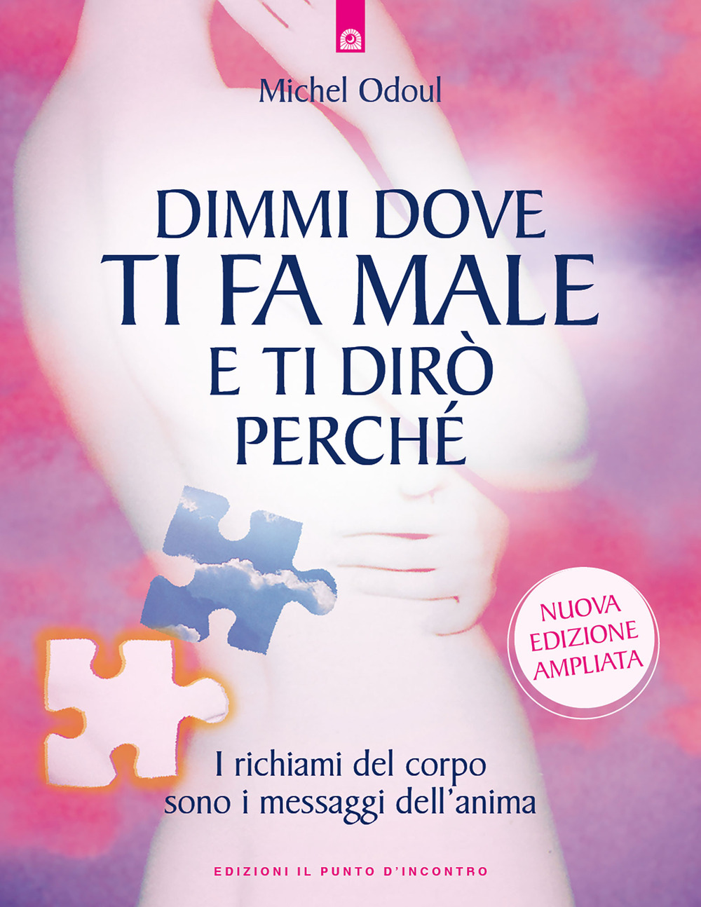 Dimmi dove ti fa male e ti dirò perché. I richiami del corpo sono i messaggi dell'anima. Nuova ediz.