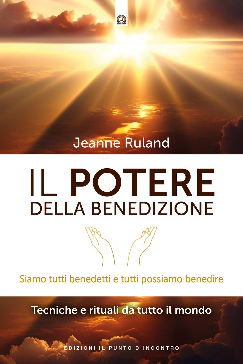 Il potere della benedizione. Siamo tutti benedetti e tutti possiamo benedire. Tecniche e rituali dal mondo