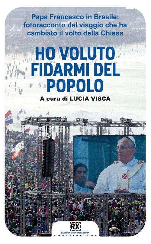 Ho voluto fidarmi del popolo. Papa Francesco in Brasile: fotoracconto del viaggio che ha cambiato il volto della Chiesa. Ediz. illustrata