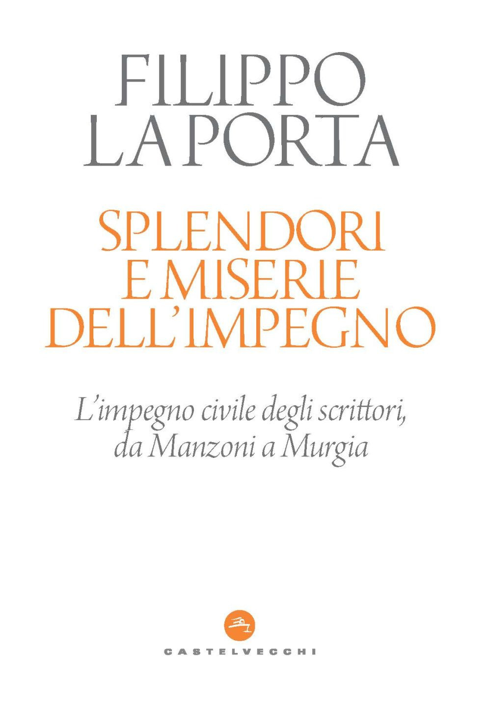 Splendori e miserie dell'impegno. L'impegno civile degli scrittori, da Manzoni a Murgia