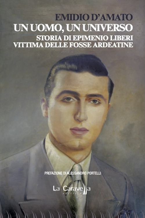 Un uomo, un universo. Storia di Epimenio Liberi vittima delle Fosse Ardeatine