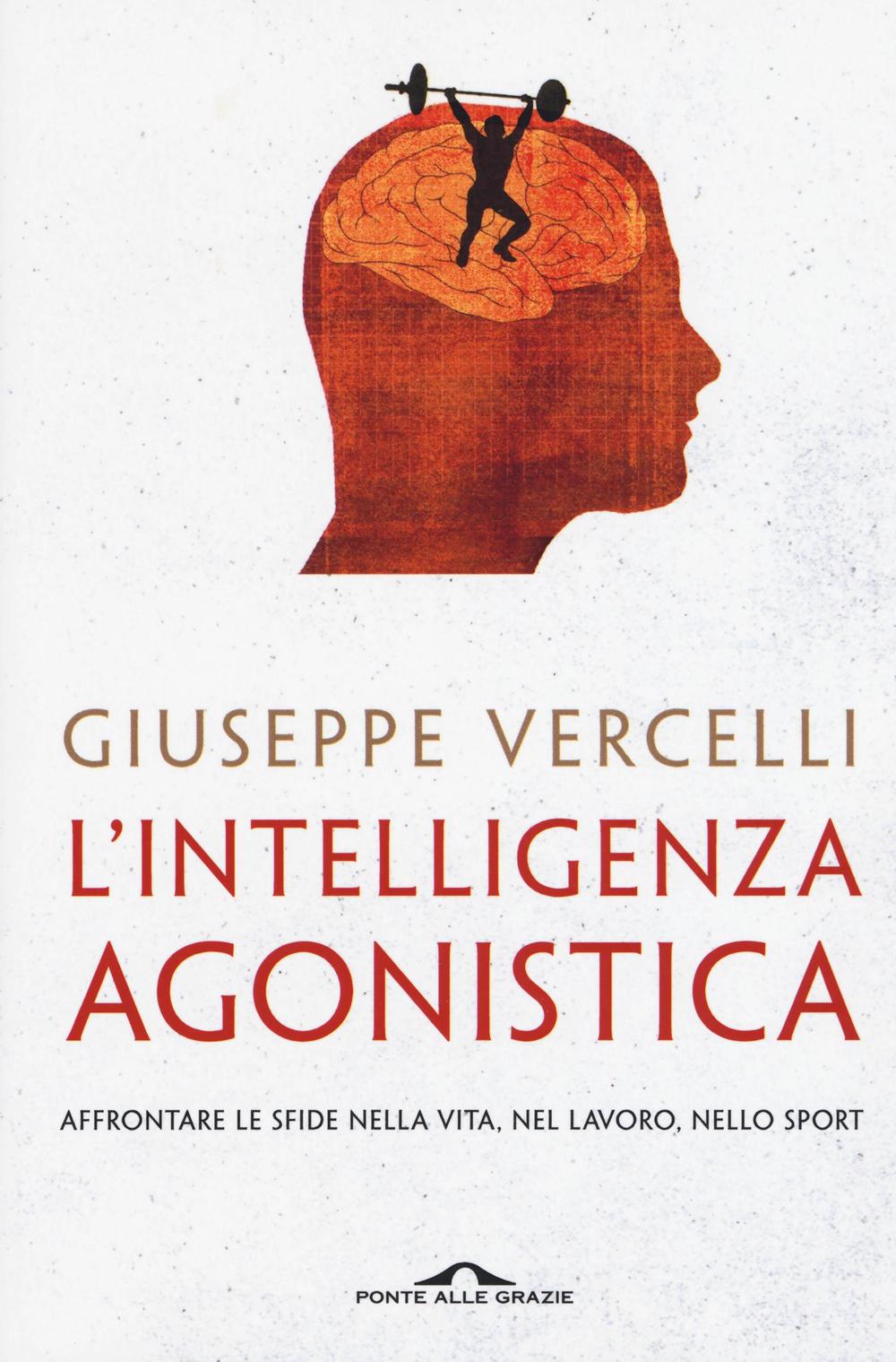 L'intelligenza agonistica. Affrontare le sfide nella vita, nel lavoro, nello sport