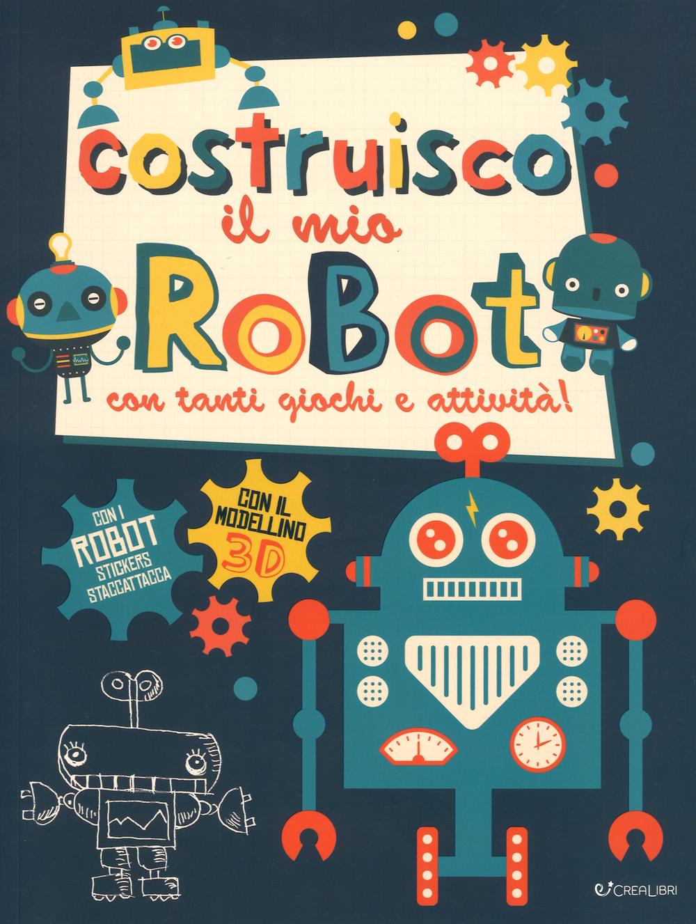 Costruisco il mio robot con tanti giochi e attività! Con adesivi. Ediz. illustrata