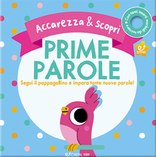 Prime parole. Segui il pappagallino e impara tante nuove parole! Accarezza & scopri. Ediz. a colori