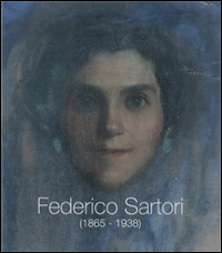 Federico Sartori (1865-1938). Omaggio a Federico Sartori. Ediz. illustrata
