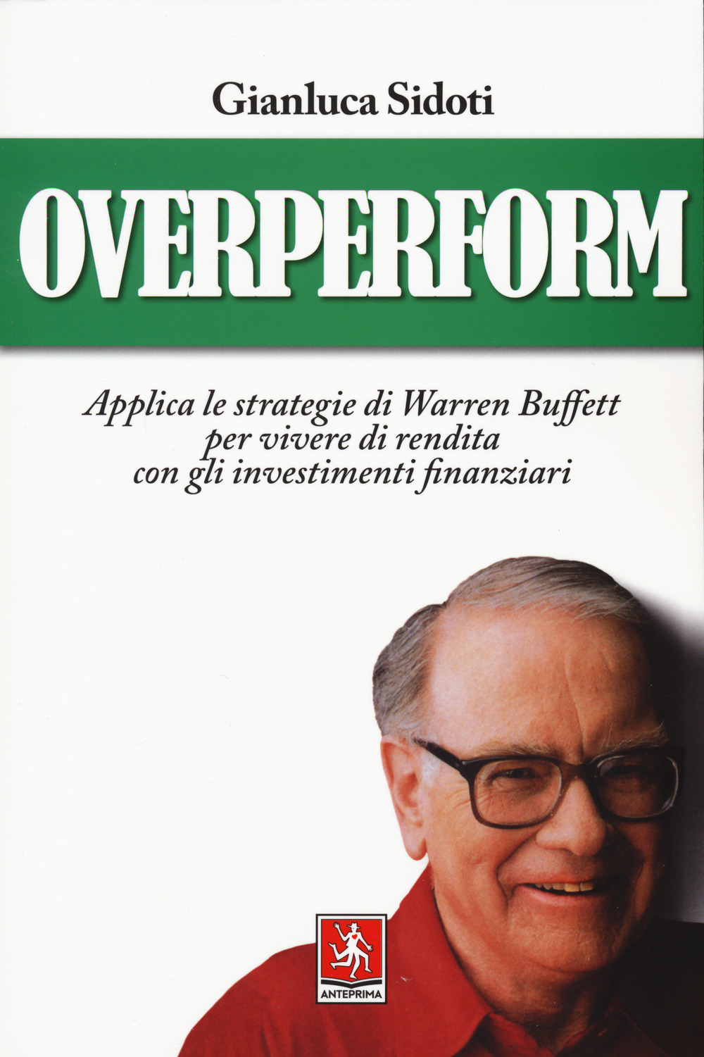 OVERPERFORM. APPLICA LE STRATEGIE DI WARREN BUFFETT PER VIVERE DI RENDITA CON GLI INVESTIMENTI FINANZIARI - Sidoti Gianluca - 9788868492366