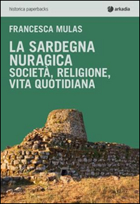 La Sardegna nuragica. Società, religione, vita quotidiana