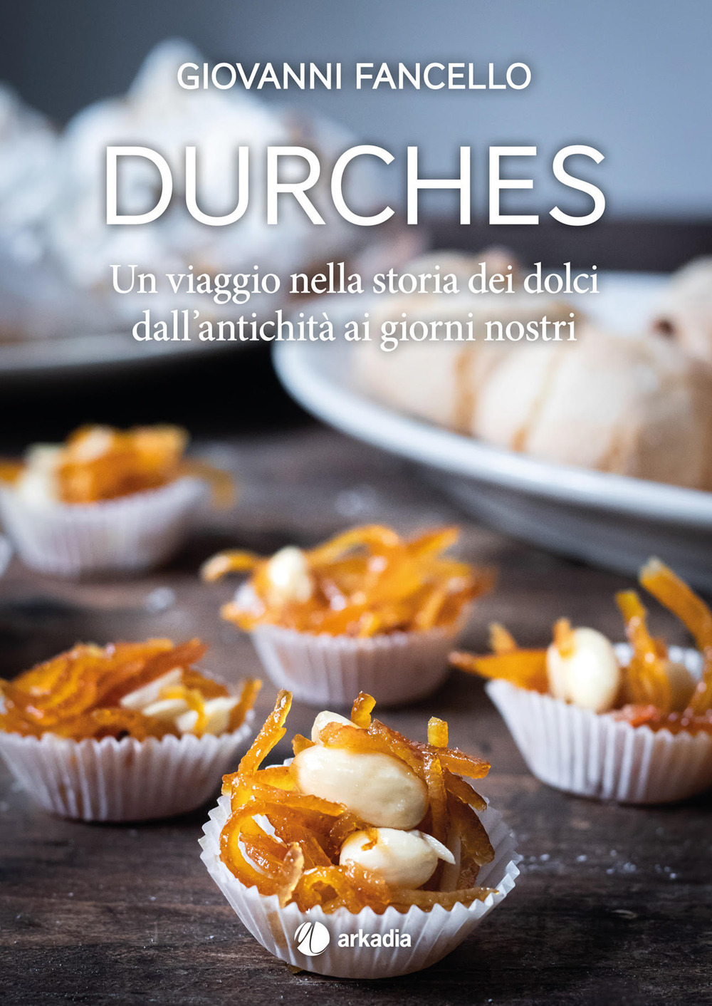 Durches. Un viaggio nella storia dei dolci dall'antichità ai giorni nostri