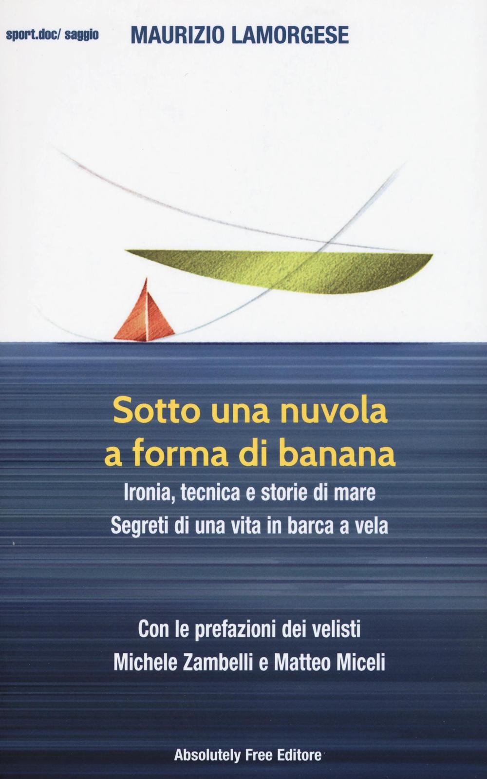 Sotto una nuvola a forma di banana. Ironia, tecnica e storie di mare. Segreti di una vita in barca a vela