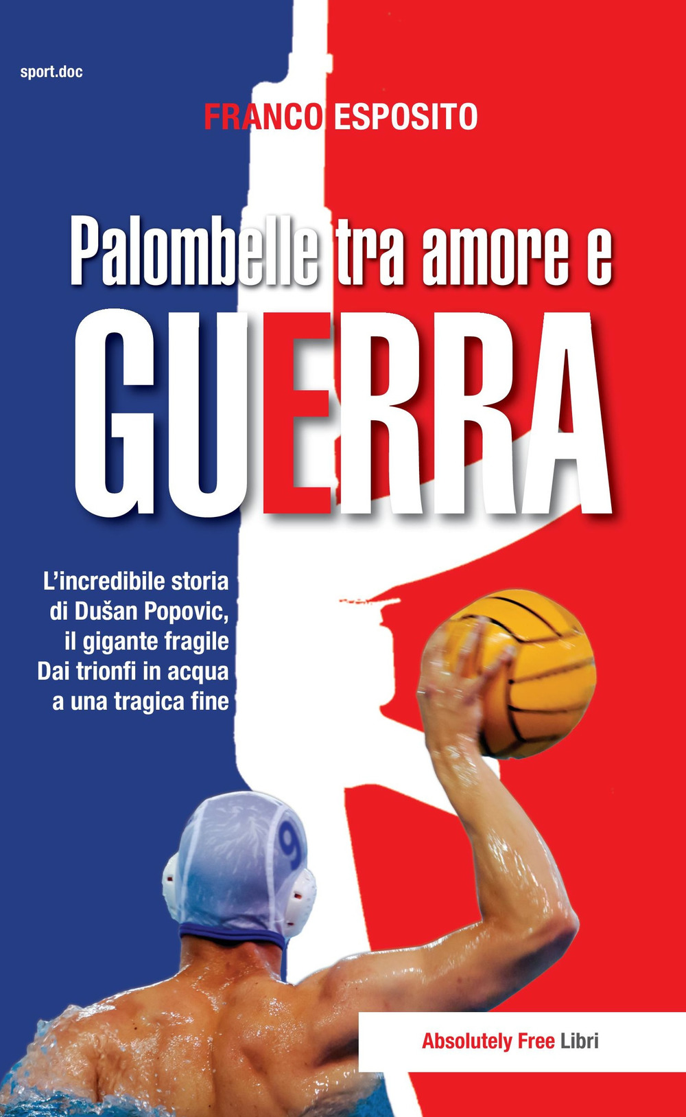 Palombelle tra amore e guerra. L'incredibile storia di Dusan Popovic, il gigante fragile. Dai trionfi in acqua a una tragica fine