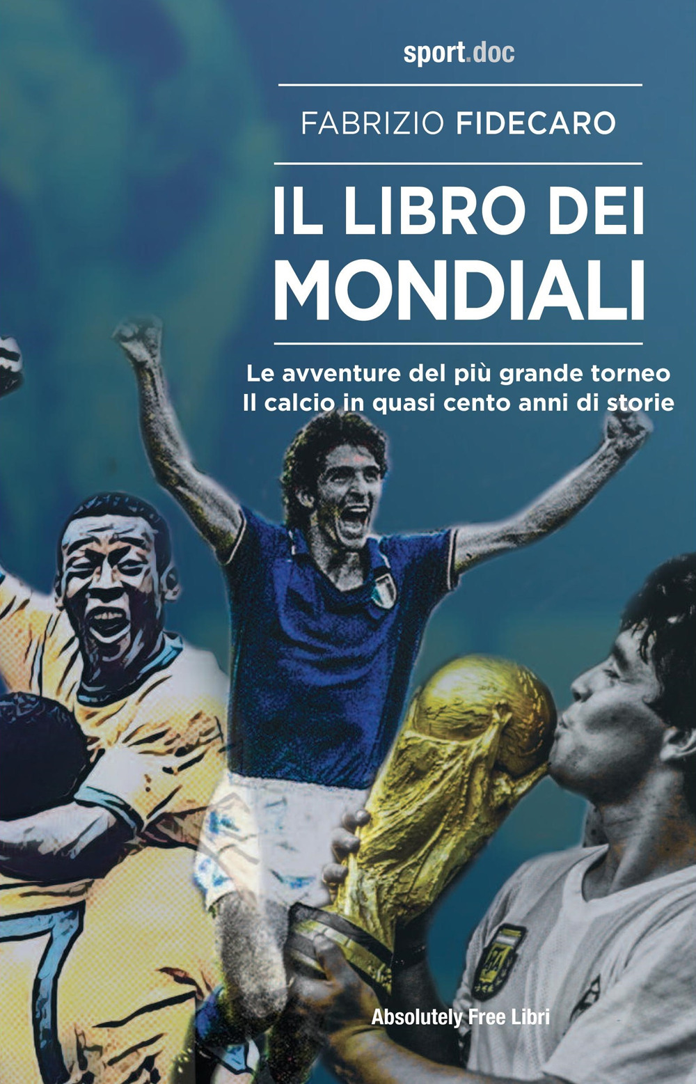 Il libro dei Mondiali. Le avventure del più grande torneo. Il calcio in quasi cento anni di storie