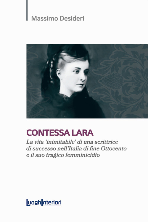 Contessa Lara. La vita «inimitabile» di una scrittrice di successo nell'Italia di fine Ottocento e il suo tragico femminicidio