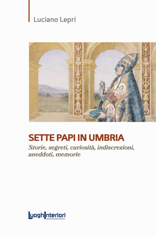 Sette papi in Umbria. Storie, segreti, curiosità, indiscrezioni, aneddoti, memorie