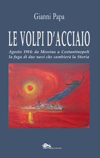 Le volpi d'acciaio. Agosto 1914: da Messina a Costantinopoli la fuga di due navi che cambierà la storia
