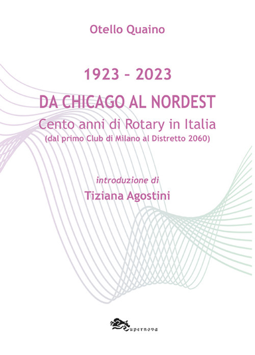 Da Chicago al Nordest (1923-2023) Cento anni di Rotary in Italia (dal primo Club di Milano al Distretto 2060).