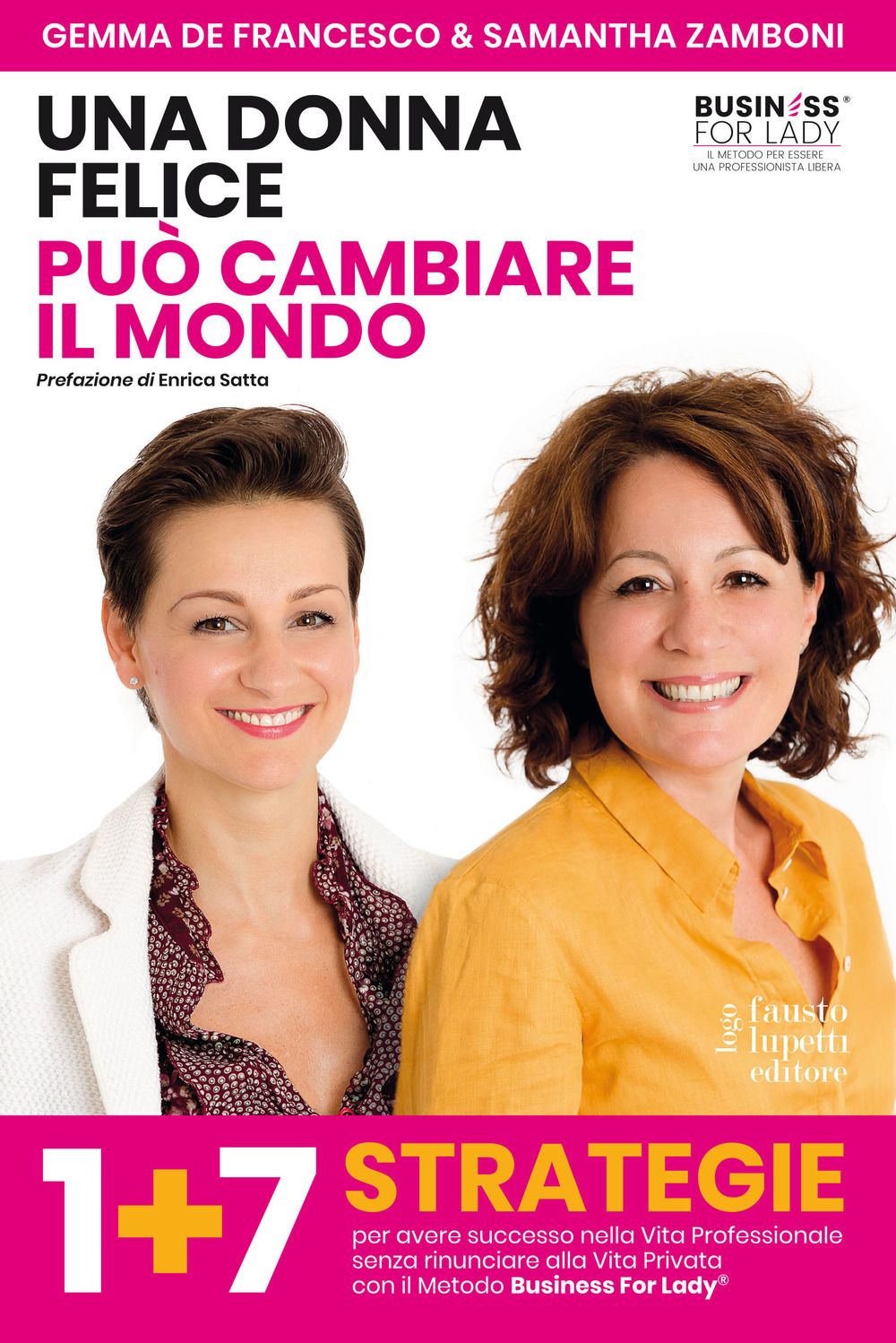 Una donna felice può cambiare il mondo. 1+7 strategie per avere successo nella vita professionale senza rinunciare alla vita privata con il Metodo Business For Lady®