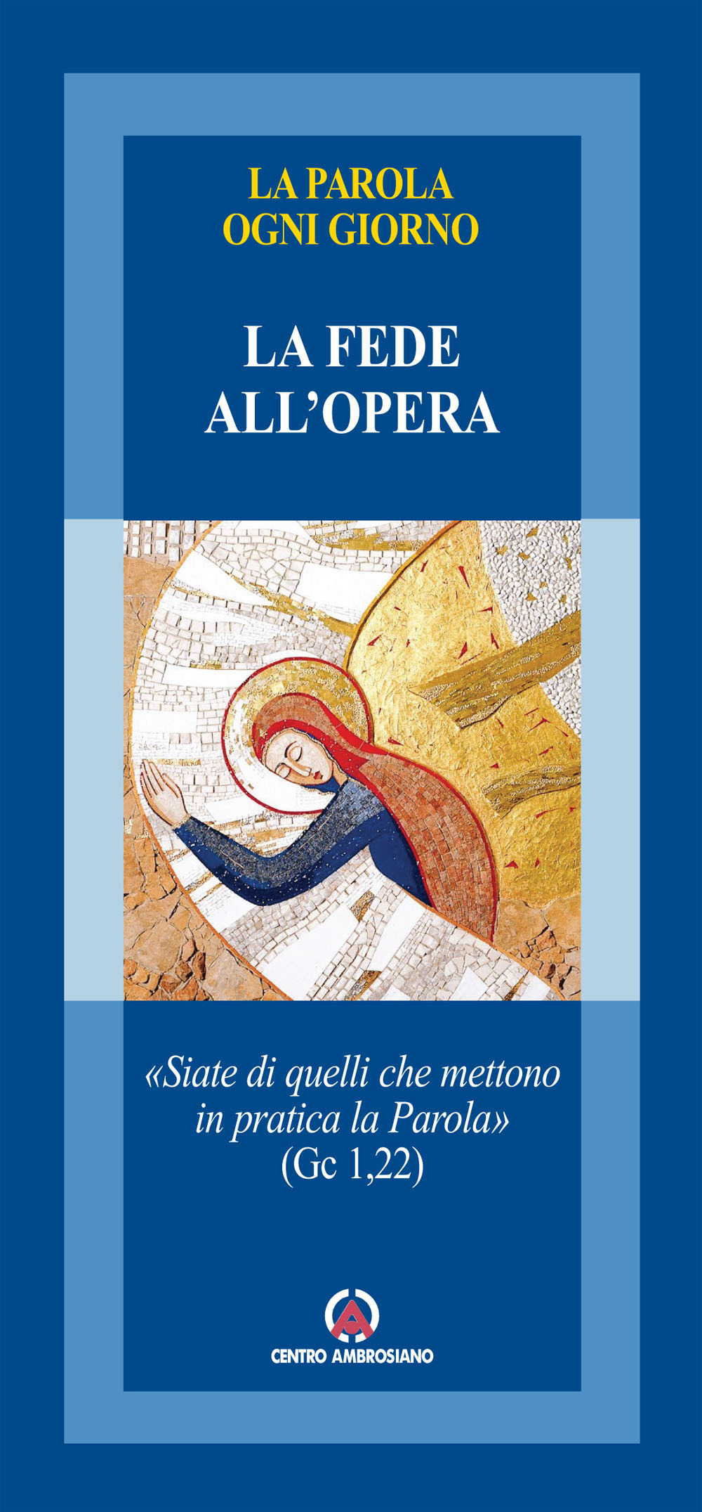 La fede all'opera. «Siate di quelli che mettono in pratica la Parola». (Gc 1,22)