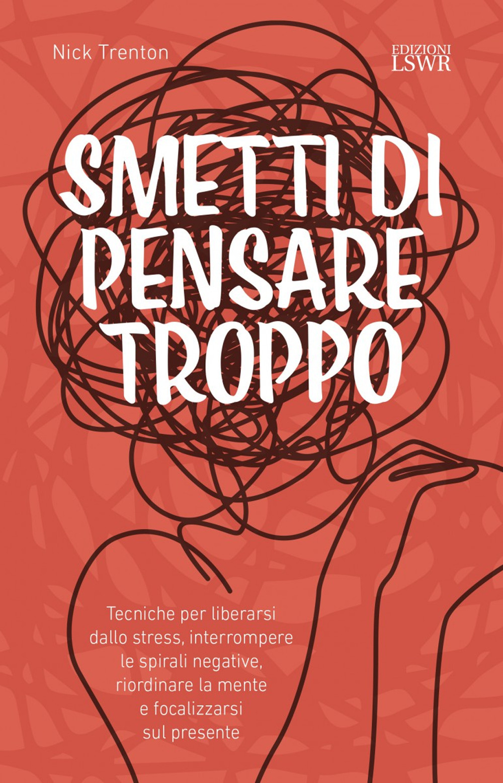 Smetti di pensare troppo. Tecniche per liberarsi dallo stress, interrompere le spirali negative, riordinare la mente e focalizzarsi sul presente