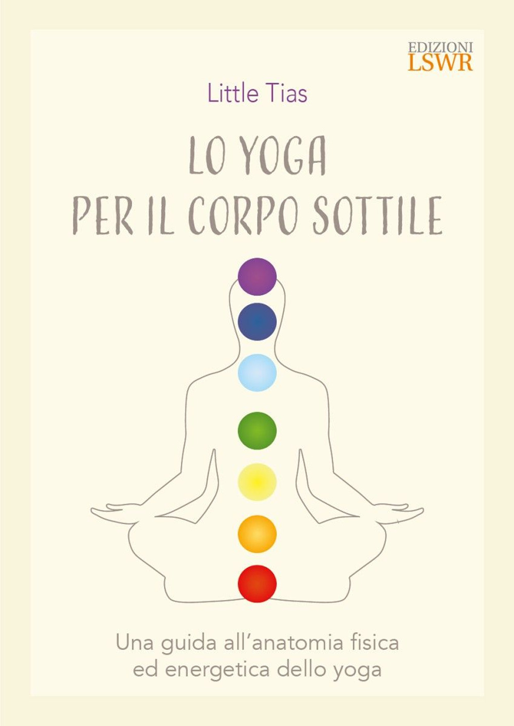 Lo yoga del corpo sottile. Una guida all'anatomia fisica ed energetica dello yoga