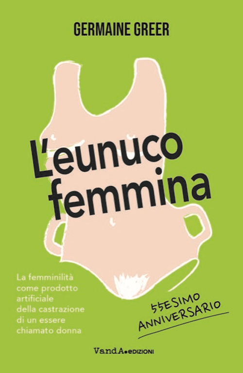 L'eunuco femmina. La femminilità come prodotto artificiale della castrazione di un essere chiamato donna