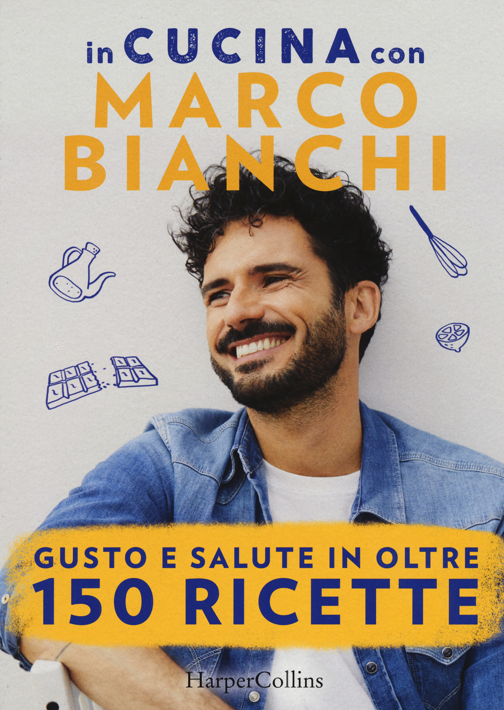 In cucina con Marco Bianchi: Cucinare è un atto d'amore-La mia cucina delle emozioni-Il gusto della felicità in 50 ricette