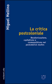 La critica postcoloniale. Decolonizzazione, capitalismo e cosmopolitismo nei postcolonial studies