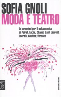 Moda e teatro. Le creazioni per il palcoscenico di Poiret, Lucile, Chanel, Saint Laurent, Lacroix, Gaultier, Versace