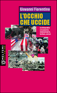 L'occhio che uccide. La fotografia e la guerra: immaginario, torture, orrori