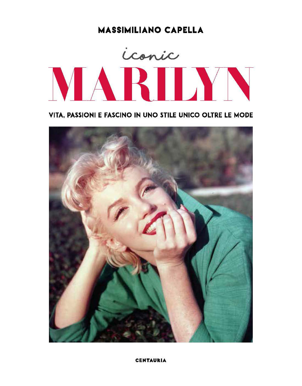 Iconic Marilyn. Vita, passioni e fascino in uno stile unico oltre le mode. Ediz. illustrata