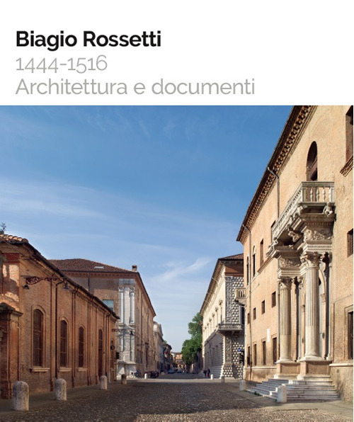 Biagio Rossetti 1444-1516. Architettura e documenti
