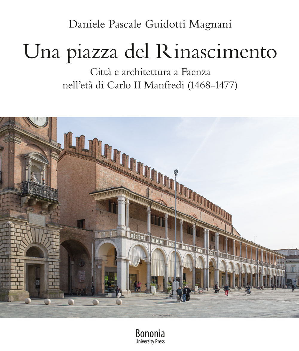 Una piazza del Rinascimento. Città e architettura a Faenza nell'età di Carlo II Manfredi (1468-1477)