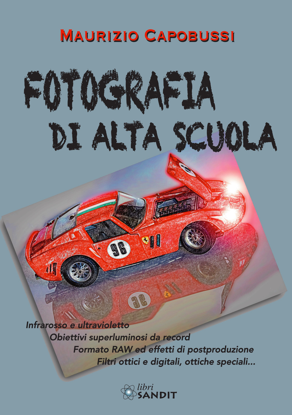 Fotografia di alta scuola. Infrarosso e ultravioletto, obiettiv6i superluminosi da record, formato RAW ed effetti di postproduzione, filtri ottici e digitali, ottiche speciali...