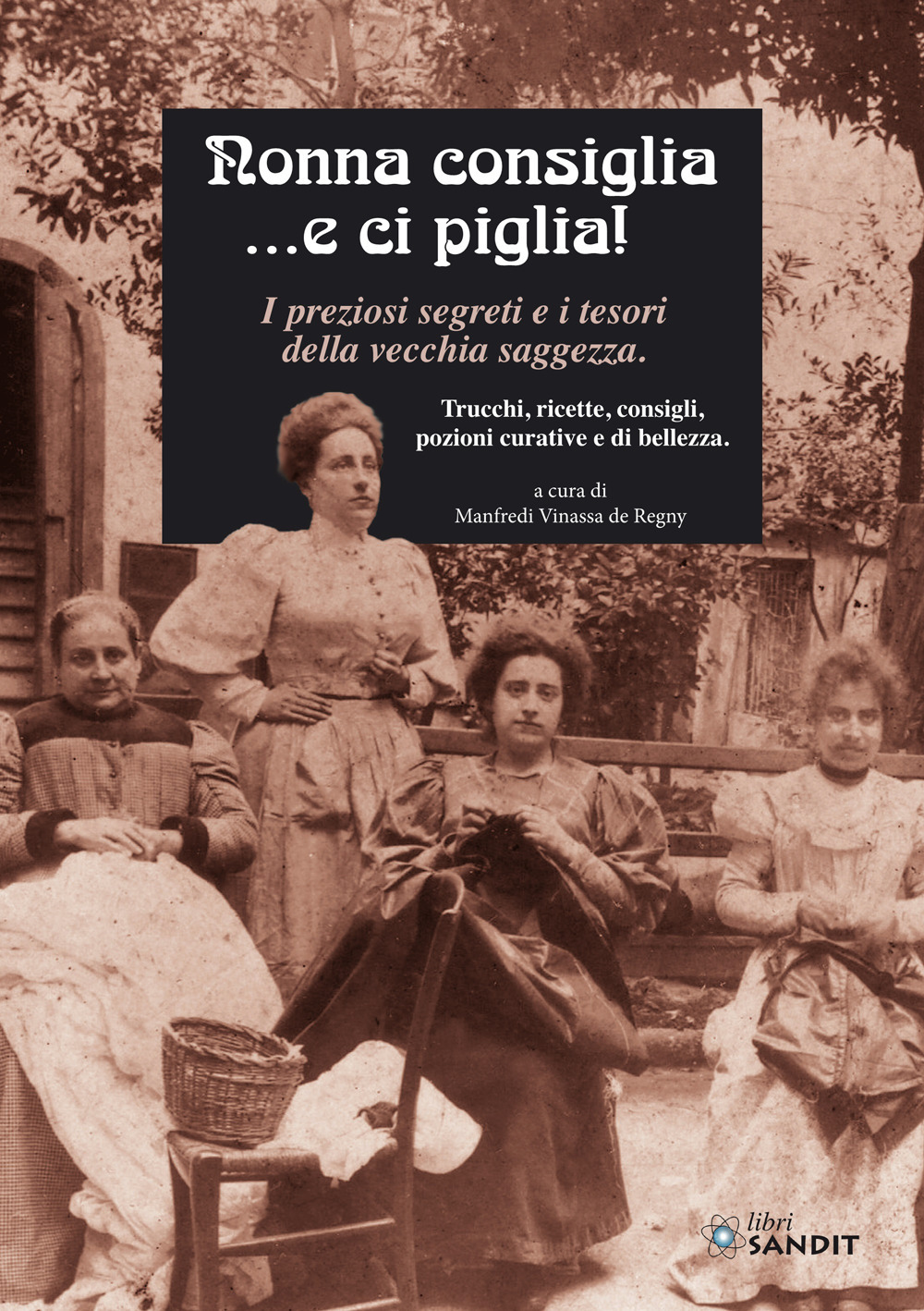 Nonna consiglia ...e ci piglia! I preziosi segreti e i tesori della vecchia saggezza. Trucchi, ricette, consigli, pozioni curative e di bellezza