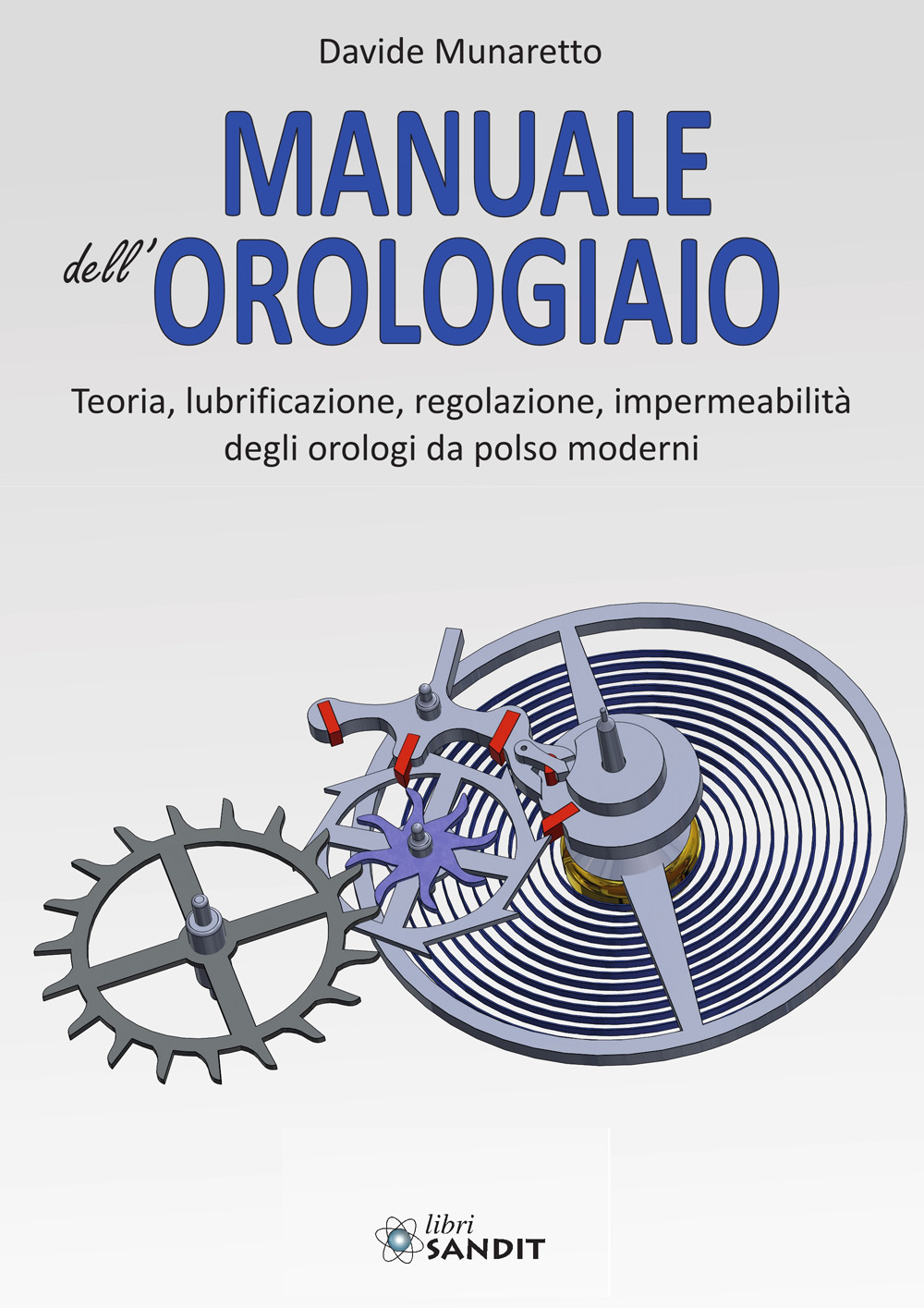 Manuale dell'orologiaio. Teoria, lubrificazione, regolazione, impermeabilità degli orologi da polso moderni