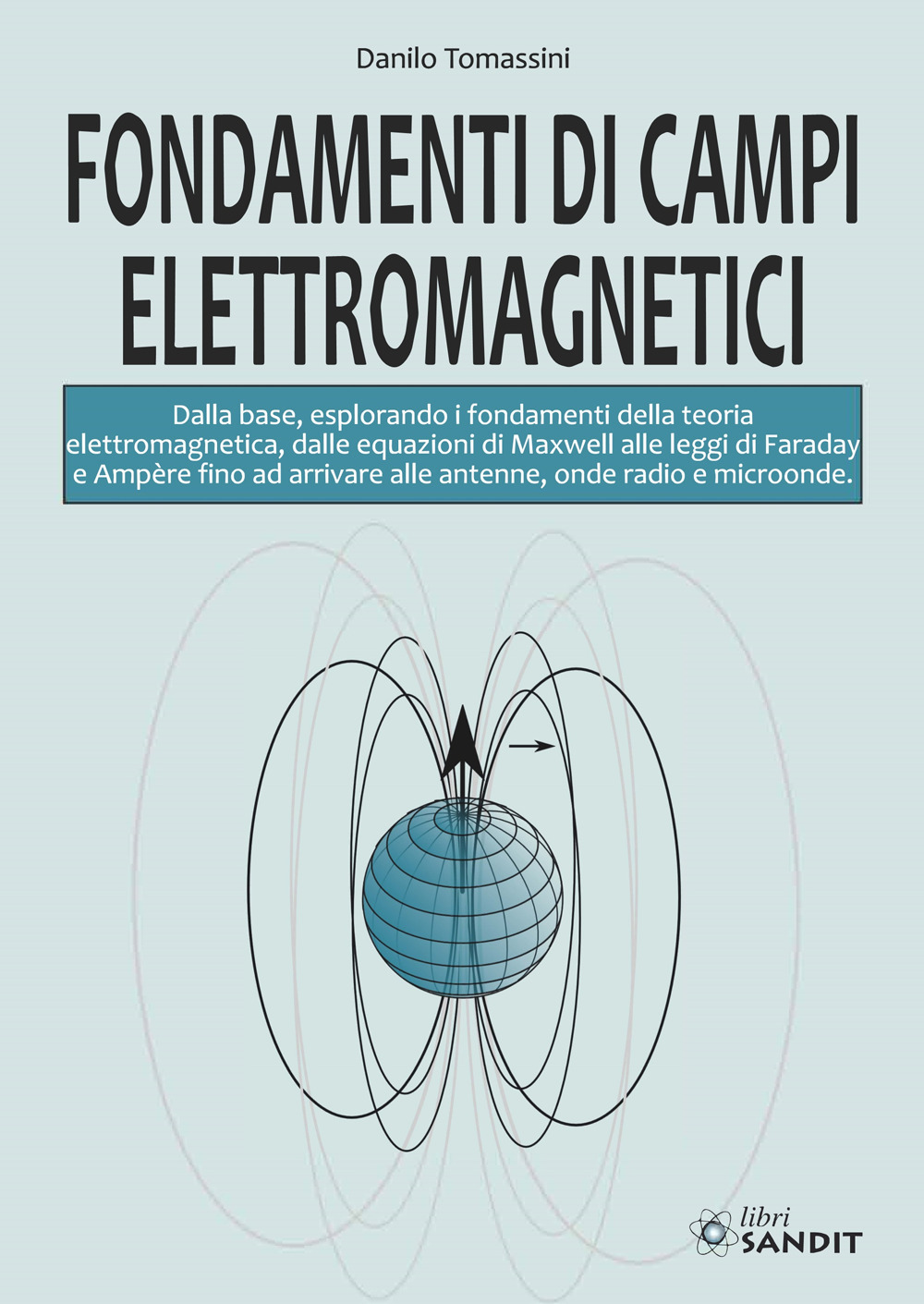 Fondamenti di campi elettromagnetici. Dalla base, esplorando i fondamenti della teoria elettromagnetica, dalle equazioni di Maxwell alle leggi di Faraday e Ampère fino ad arrivare alle antenne, onde radio e microonde