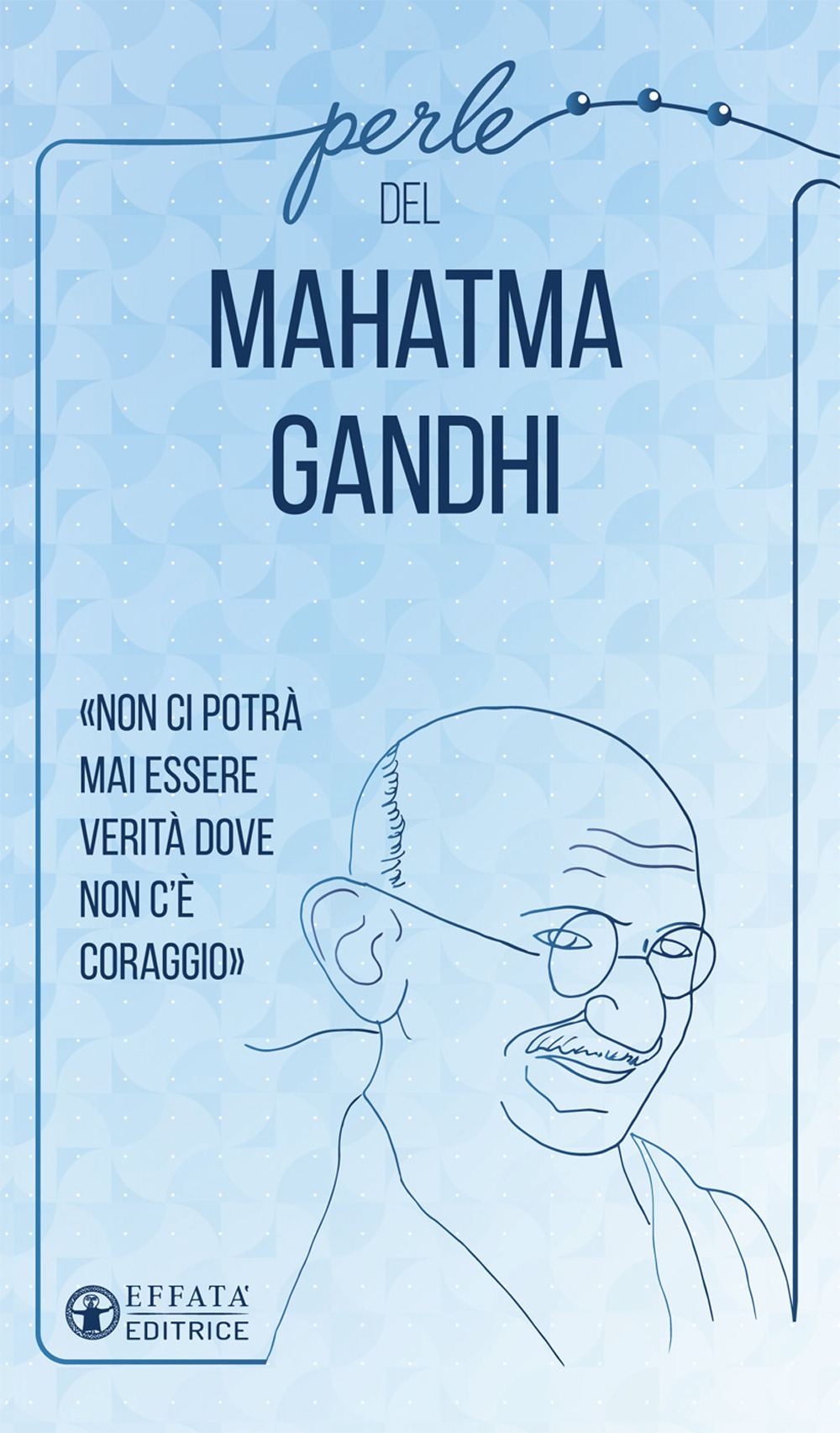 Perle del Mahatma Gandhi. «Non ci potrà mai essere verità dove non c'è coraggio»