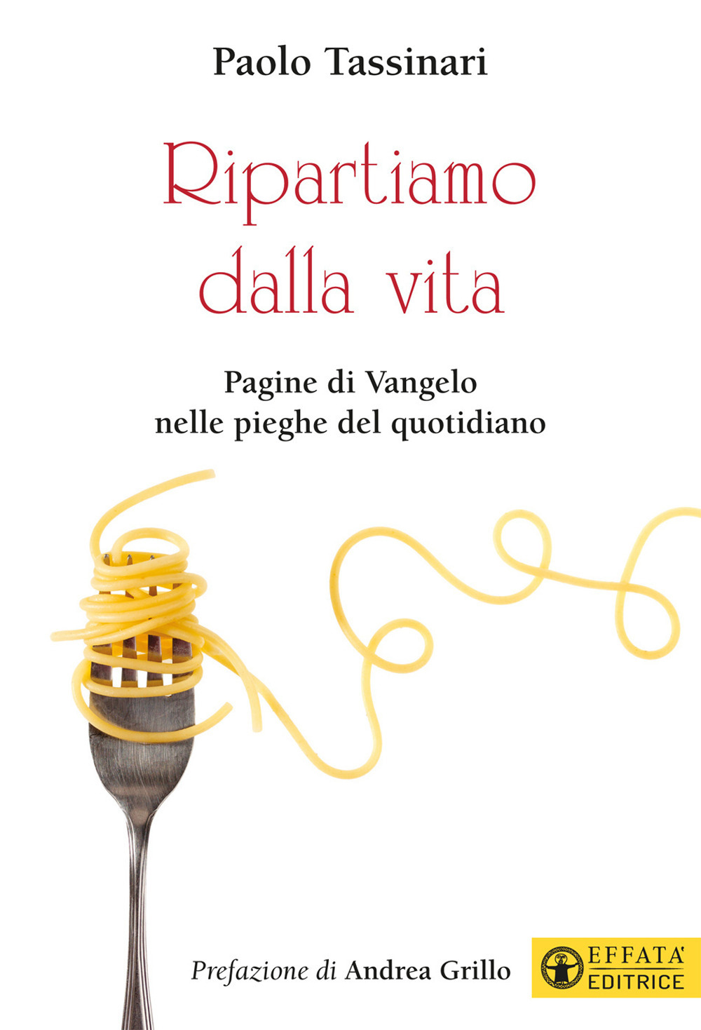 Ripartiamo dalla vita. Pagine di Vangelo nelle pieghe del quotidiano. Ediz. a colori