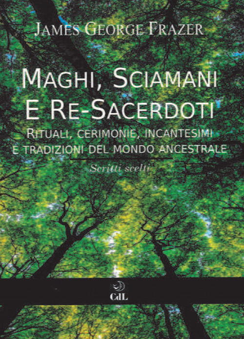 Maghi, sciamani e re-sacerdoti. Rituali, cerimonie, incantesimi e tradizioni del mondo ancestrale