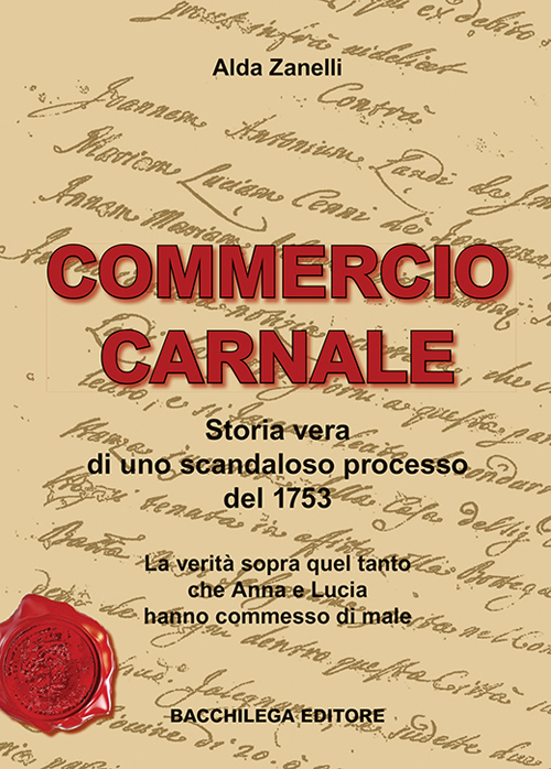 Commercio carnale. Storia vera di uno scandaloso processo del 1753. La verità sopra quel tanto che Anna e Lucia hanno commesso di male