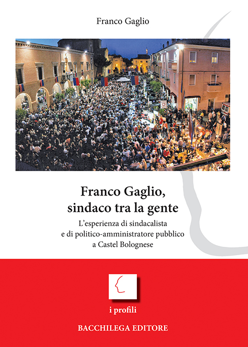 Franco Gaglio, sindaco tra la gente. L'esperienza di sindacalista e di politico-ammininistratore pubblico a Castel Bolognese