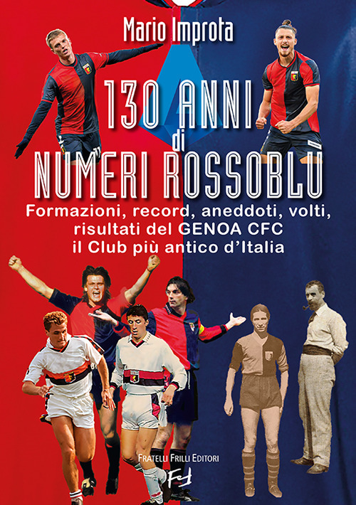 130 anni di numeri rossoblù. Formazioni, record, aneddoti, volti, risultati del Genoa CFC il club più antico d'Italia