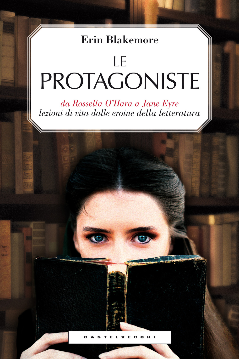 Le protagoniste. Da Rossella O'Hara a Jane Eyre, lezioni di vita dalle eroine della letteratura